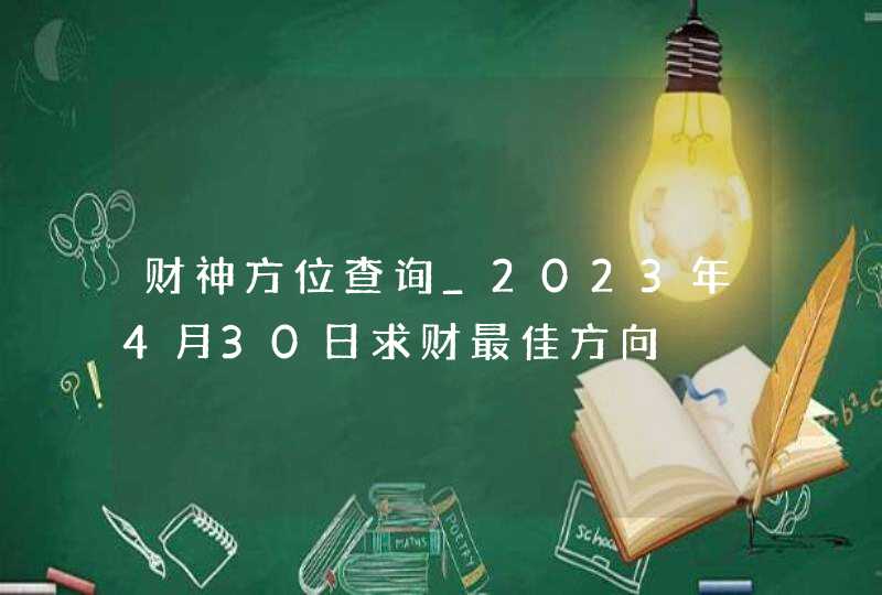 财神方位查询_2023年4月30日求财最佳方向,第1张
