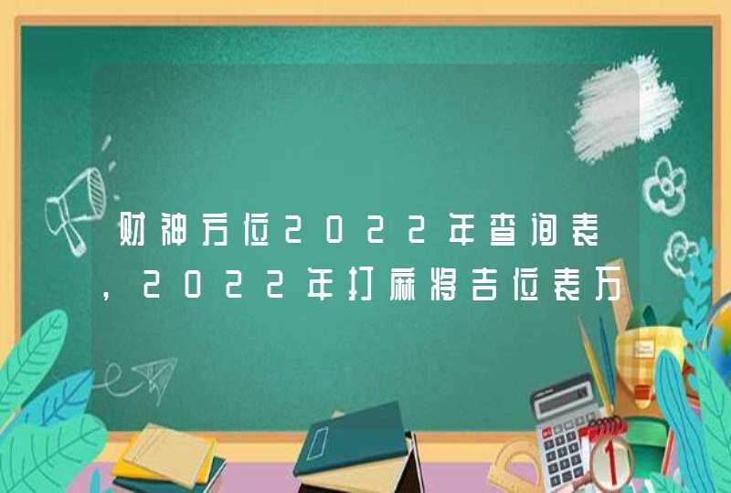 财神方位2022年查询表,2022年打麻将吉位表万年历_2022年打牌财神方位查询表,第1张