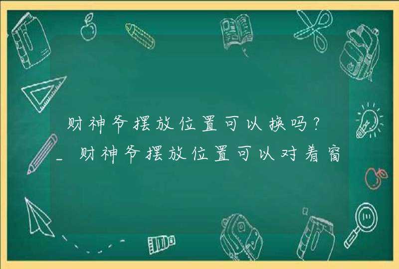 财神爷摆放位置可以换吗?_财神爷摆放位置可以对着窗户吗?,第1张