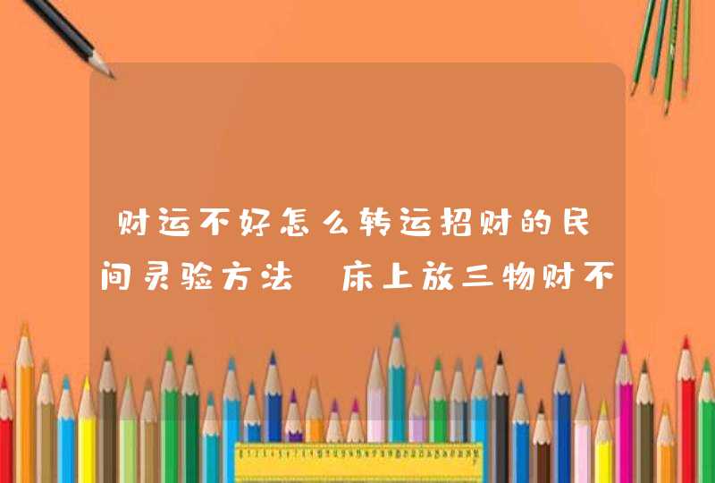 财运不好怎么转运招财的民间灵验方法_床上放三物财不请自来,第1张