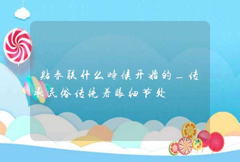 贴春联什么时候开始的_传承民俗传统着眼细节处,第1张