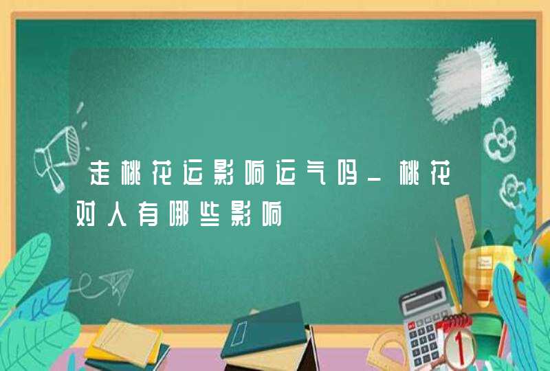 走桃花运影响运气吗_桃花对人有哪些影响,第1张