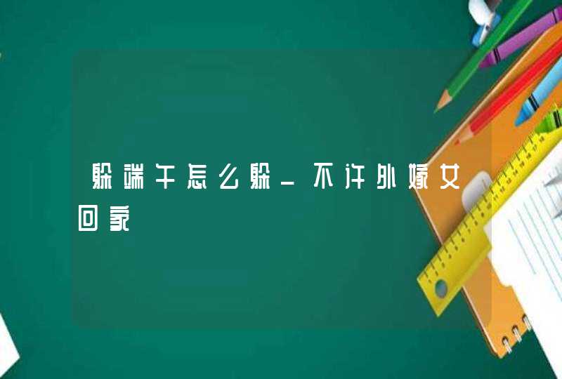 躲端午怎么躲_不许外嫁女回家,第1张
