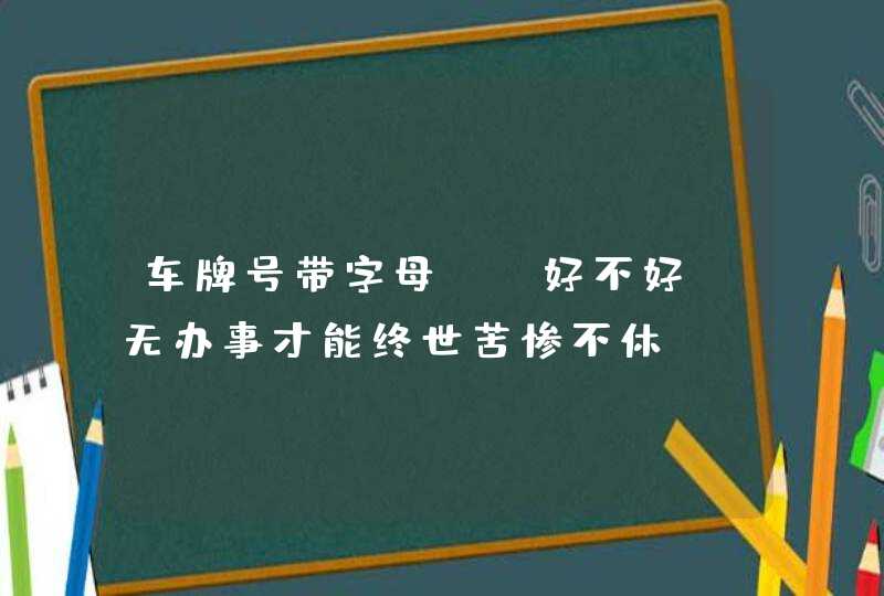 车牌号带字母cf好不好_无办事才能终世苦惨不休,第1张