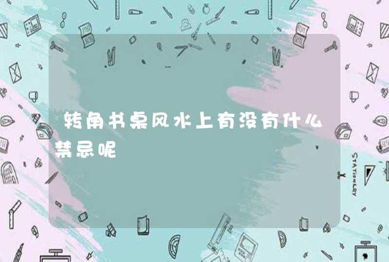 转角书桌风水上有没有什么禁忌呢,第1张