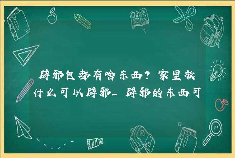 辟邪包都有啥东西?家里放什么可以辟邪_辟邪的东西可以用红布包吗,第1张