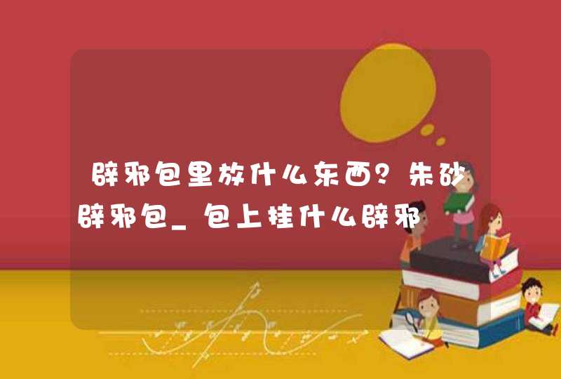 辟邪包里放什么东西？朱砂辟邪包_包上挂什么辟邪,第1张