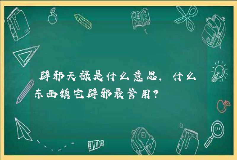 辟邪天禄是什么意思,什么东西镇宅辟邪最管用?,第1张