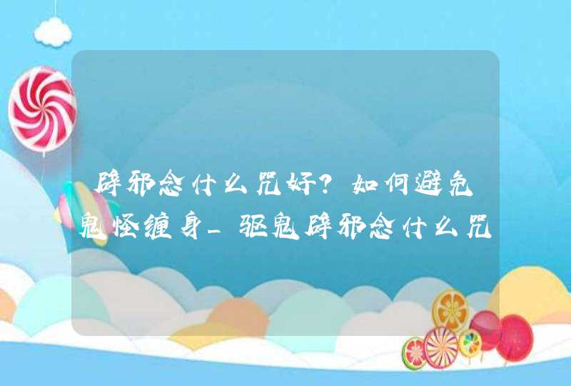 辟邪念什么咒好?如何避免鬼怪缠身_驱鬼辟邪念什么咒,第1张