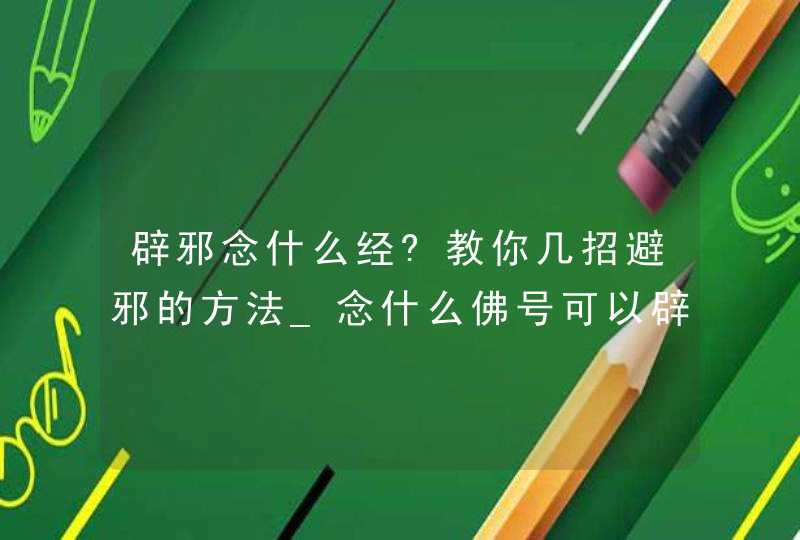 辟邪念什么经?教你几招避邪的方法_念什么佛号可以辟邪,第1张