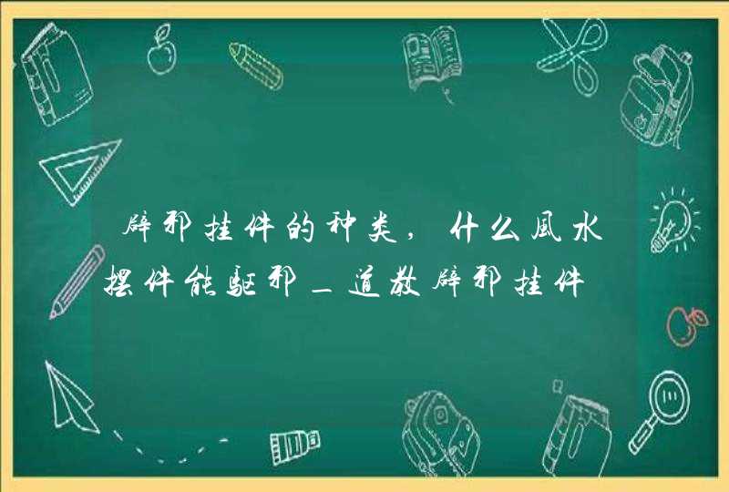 辟邪挂件的种类,什么风水摆件能驱邪_道教辟邪挂件,第1张