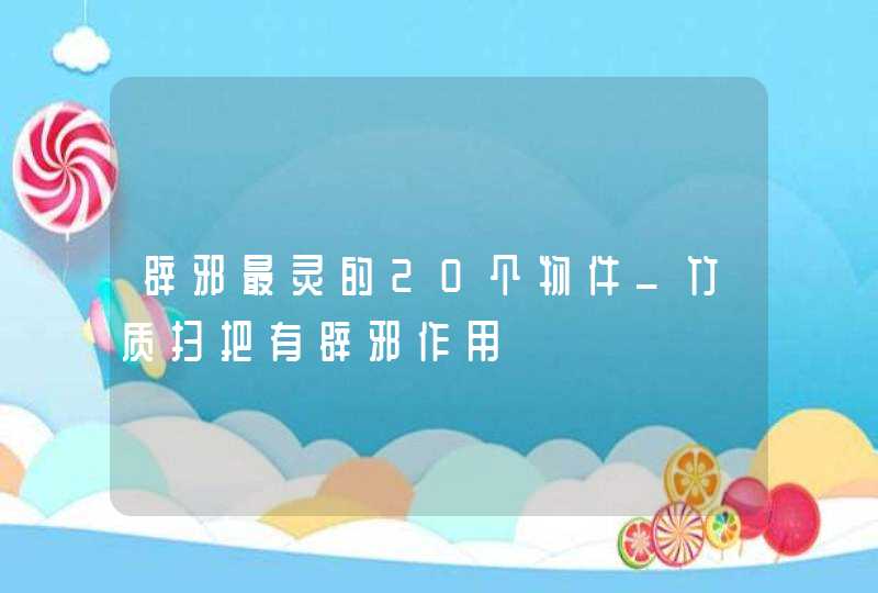 辟邪最灵的20个物件_竹质扫把有辟邪作用,第1张