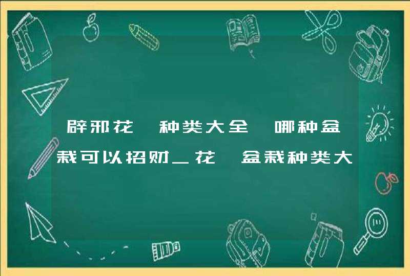 辟邪花卉种类大全,哪种盆栽可以招财_花卉盆栽种类大全,第1张