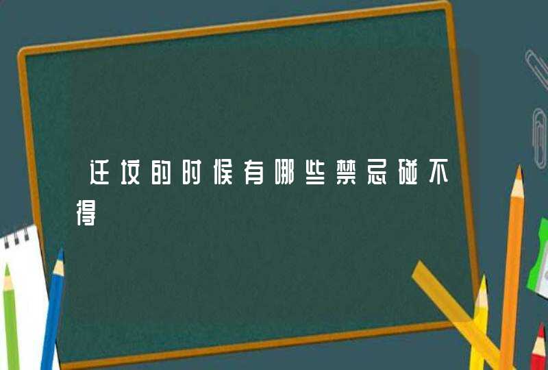 迁坟的时候有哪些禁忌碰不得,第1张