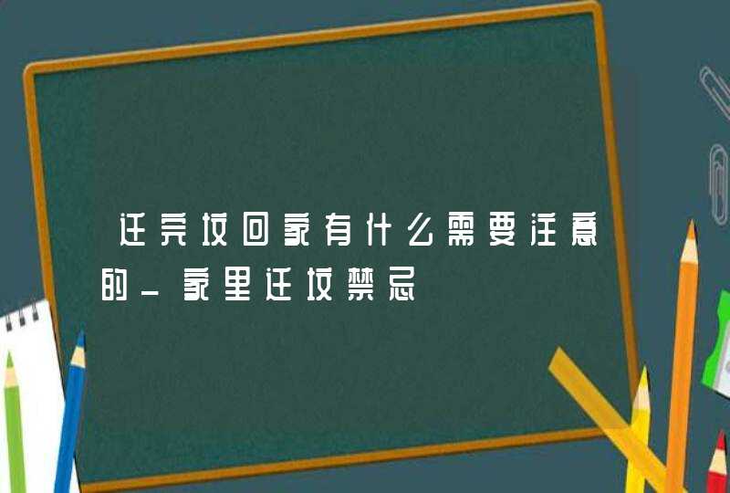 迁完坟回家有什么需要注意的_家里迁坟禁忌,第1张