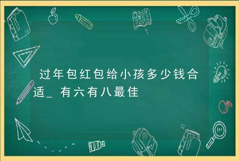 过年包红包给小孩多少钱合适_有六有八最佳,第1张