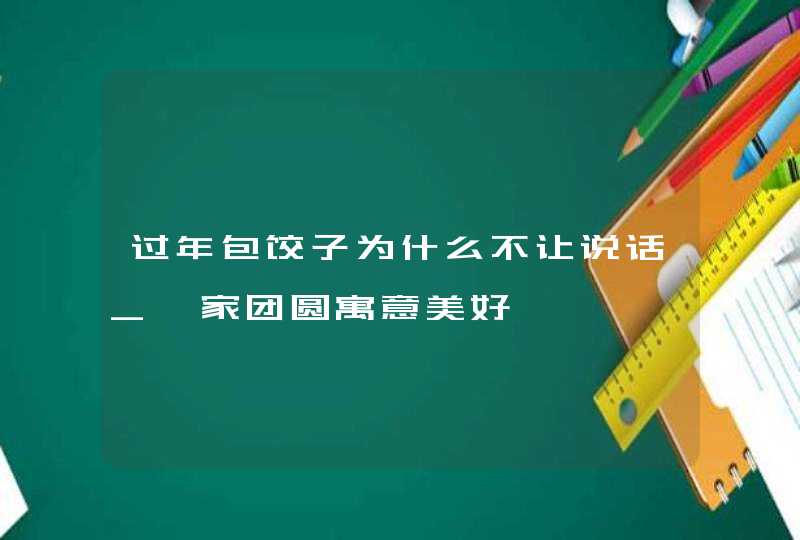 过年包饺子为什么不让说话_阖家团圆寓意美好,第1张