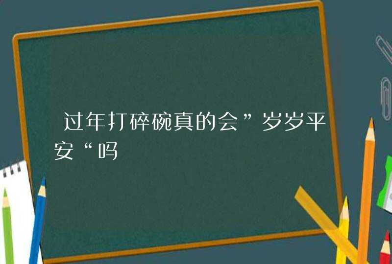 过年打碎碗真的会”岁岁平安“吗,第1张