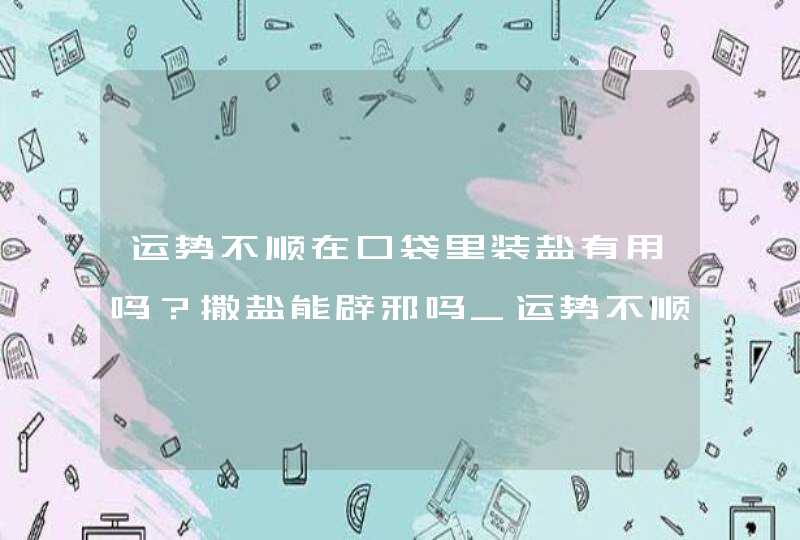 运势不顺在口袋里装盐有用吗？撒盐能辟邪吗_运势不顺在口袋里装盐重量是多少,第1张