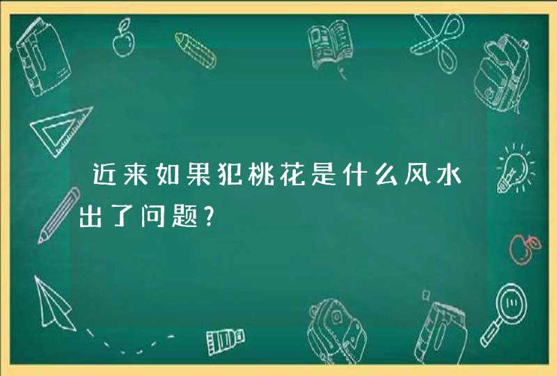 近来如果犯桃花是什么风水出了问题？,第1张