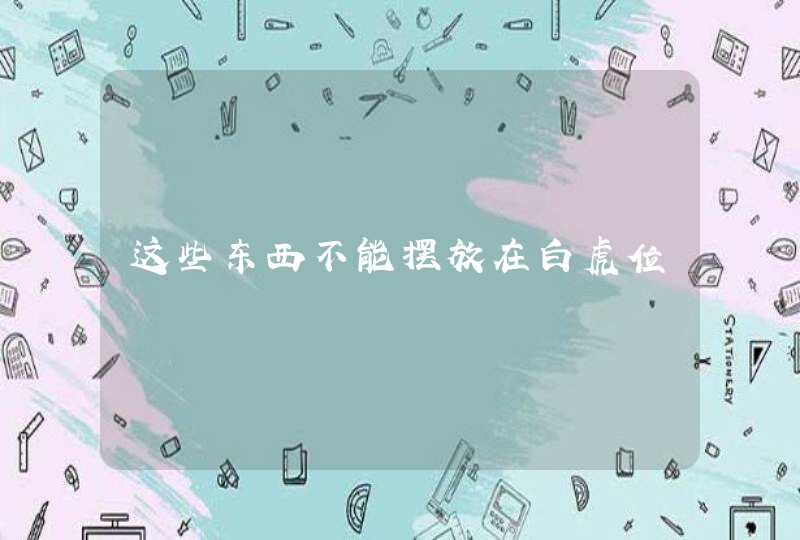 这些东西不能摆放在白虎位,第1张