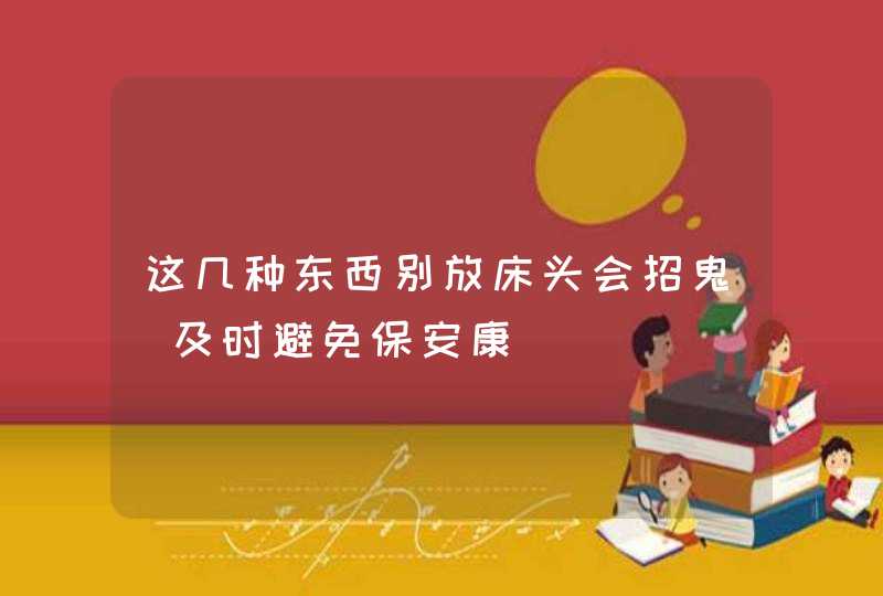 这几种东西别放床头会招鬼_及时避免保安康,第1张