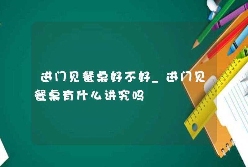 进门见餐桌好不好_进门见餐桌有什么讲究吗,第1张