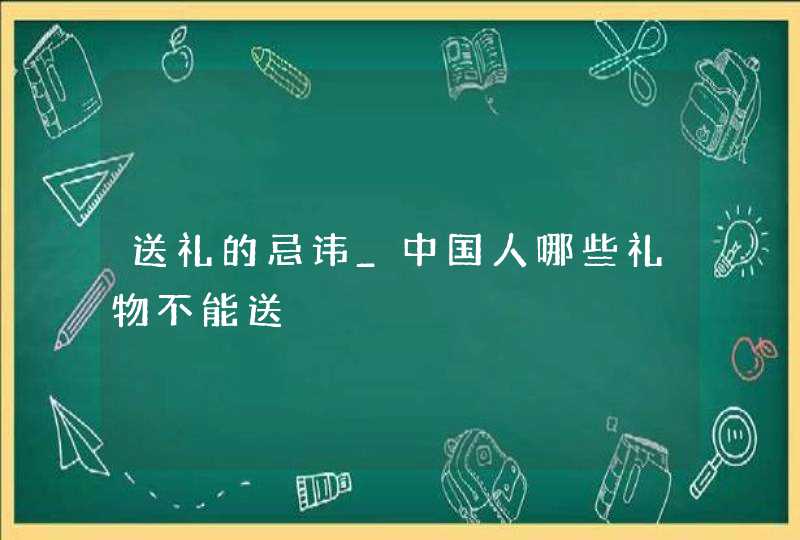 送礼的忌讳_中国人哪些礼物不能送,第1张