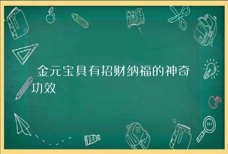 金元宝具有招财纳福的神奇功效,第1张