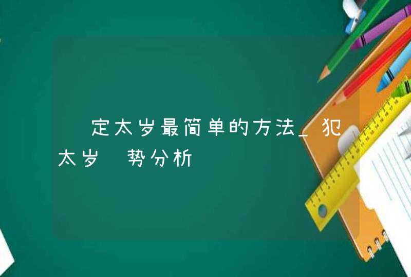 鉴定太岁最简单的方法_犯太岁运势分析,第1张