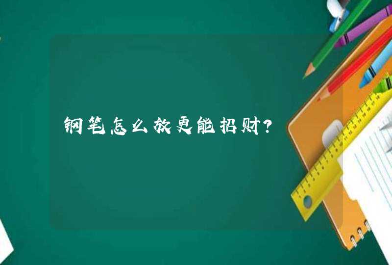 钢笔怎么放更能招财？,第1张