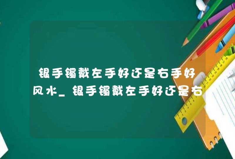 银手镯戴左手好还是右手好风水_银手镯戴左手好还是右手好女,第1张