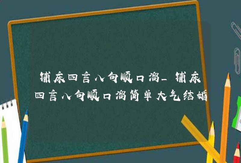 铺床四言八句顺口溜_铺床四言八句顺口溜简单大气结婚,第1张