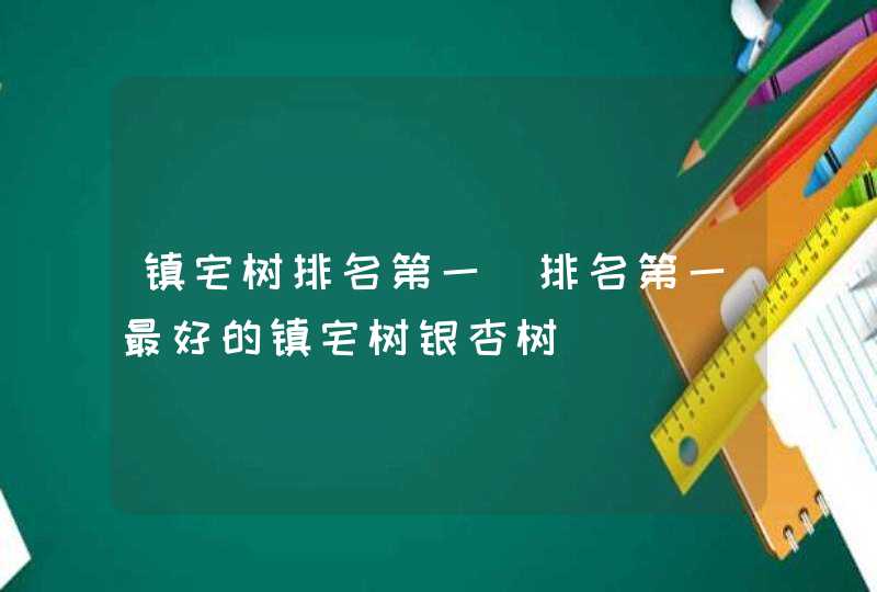 镇宅树排名第一_排名第一最好的镇宅树银杏树,第1张