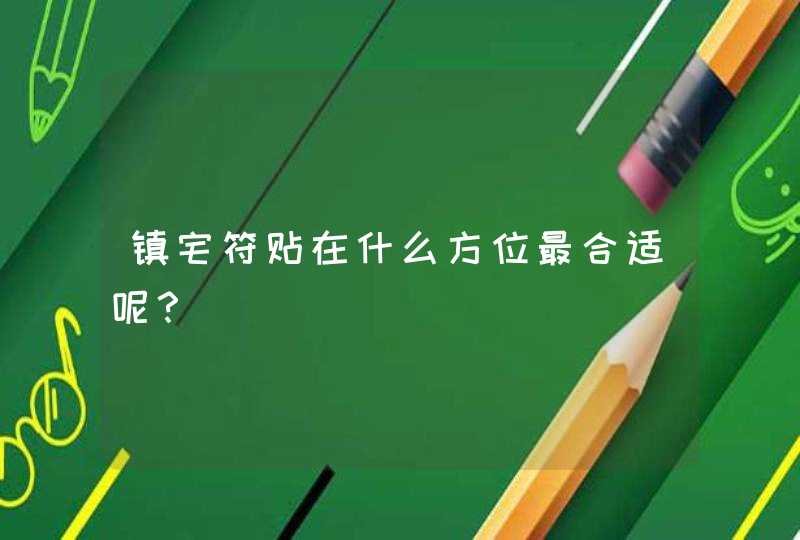 镇宅符贴在什么方位最合适呢？,第1张