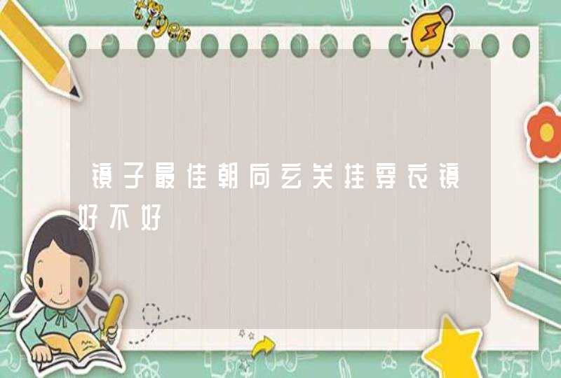 镜子最佳朝向玄关挂穿衣镜好不好,第1张