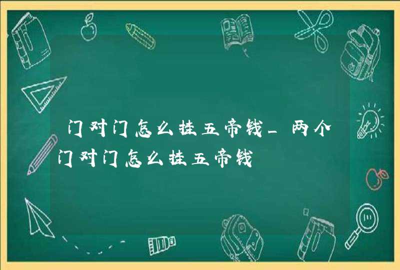 门对门怎么挂五帝钱_两个门对门怎么挂五帝钱,第1张