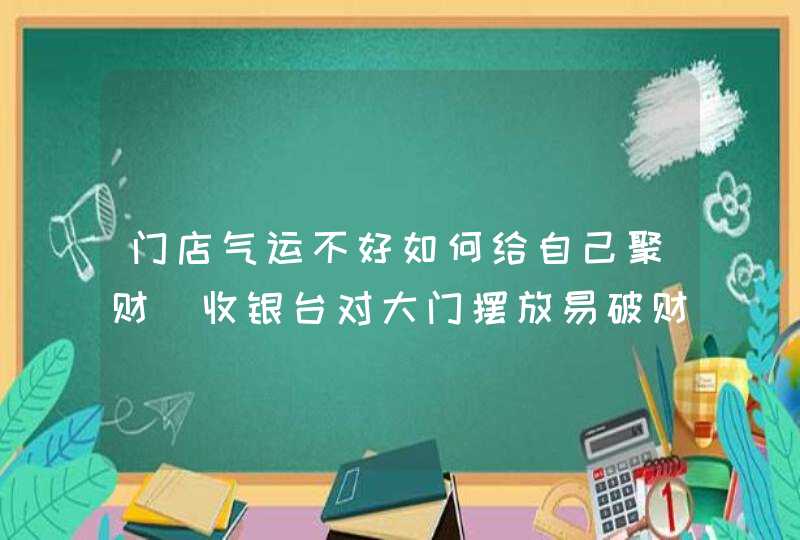 门店气运不好如何给自己聚财_收银台对大门摆放易破财,第1张