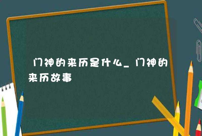 门神的来历是什么_门神的来历故事,第1张