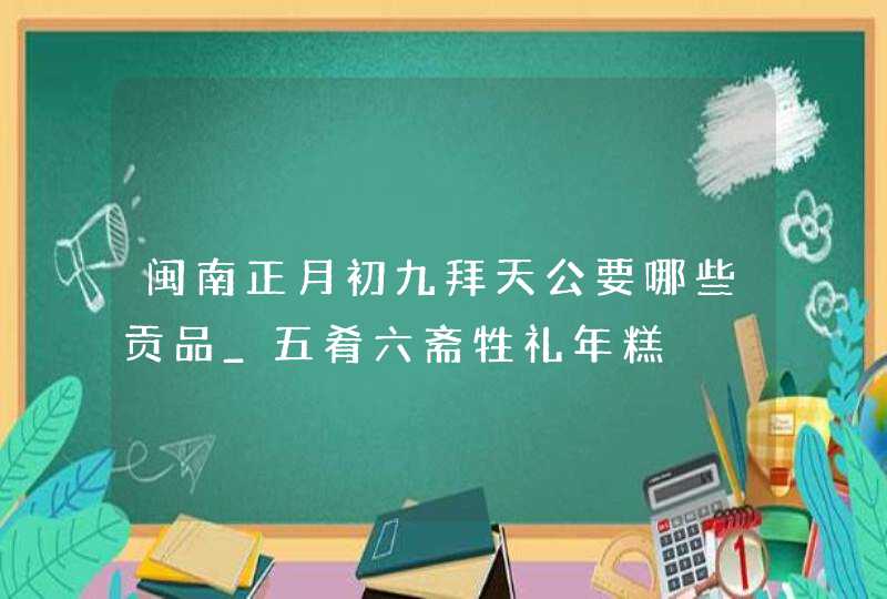 闽南正月初九拜天公要哪些贡品_五肴六斋牲礼年糕,第1张