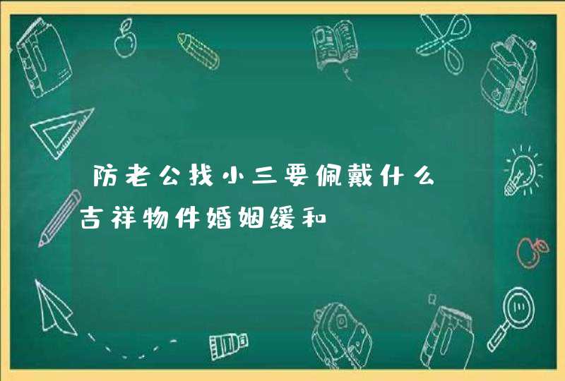 防老公找小三要佩戴什么_吉祥物件婚姻缓和,第1张