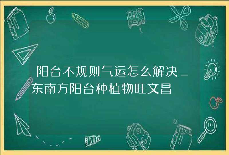 阳台不规则气运怎么解决_东南方阳台种植物旺文昌,第1张