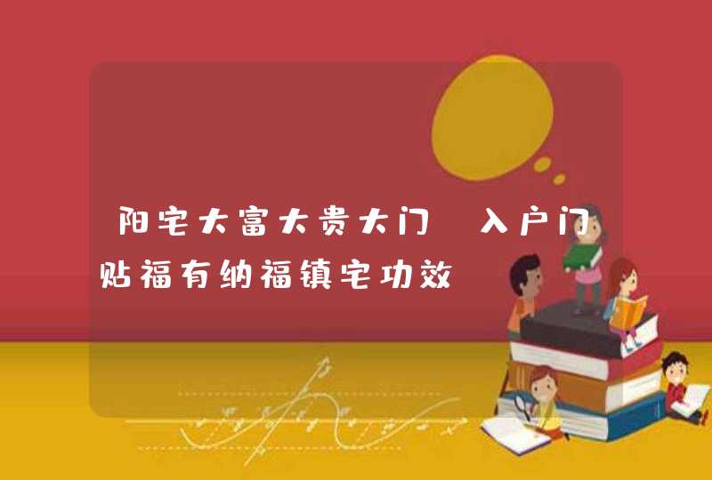 阳宅大富大贵大门_入户门贴福有纳福镇宅功效,第1张