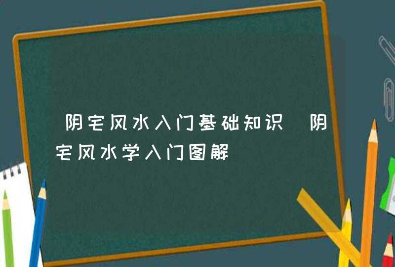 阴宅风水入门基础知识_阴宅风水学入门图解,第1张