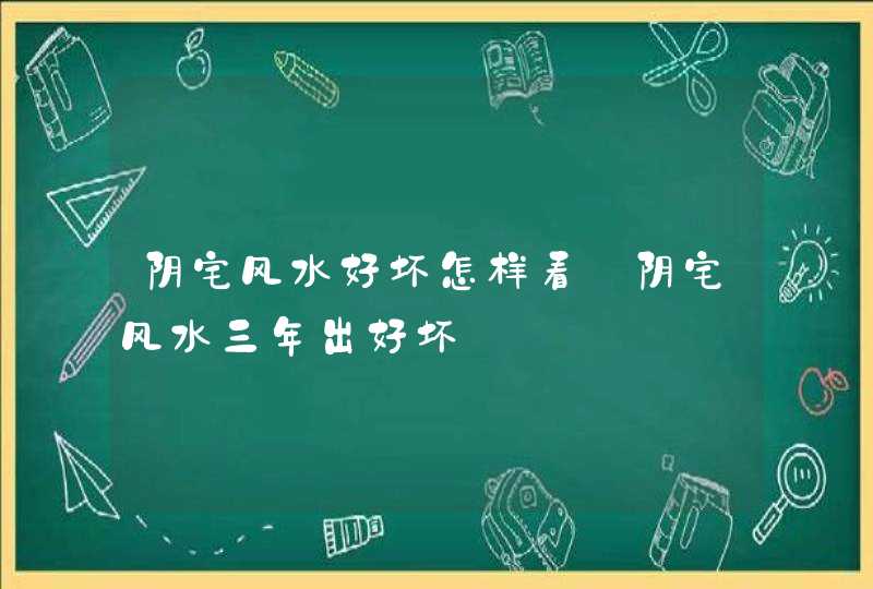 阴宅风水好坏怎样看_阴宅风水三年出好坏,第1张