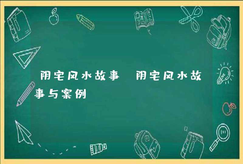 阴宅风水故事_阴宅风水故事与案例,第1张