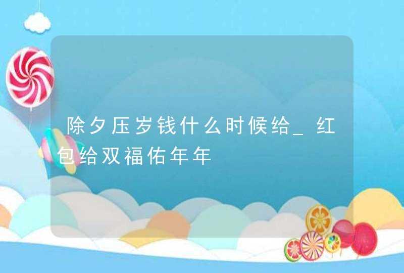 除夕压岁钱什么时候给_红包给双福佑年年,第1张