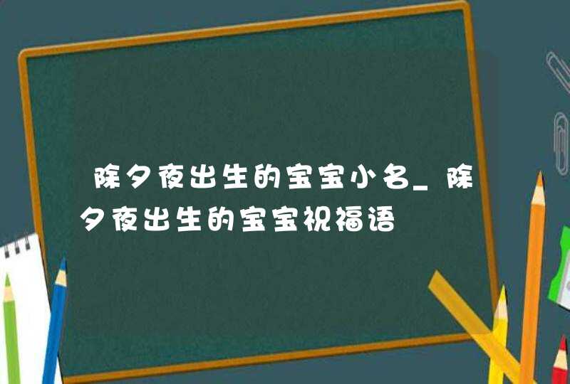 除夕夜出生的宝宝小名_除夕夜出生的宝宝祝福语,第1张