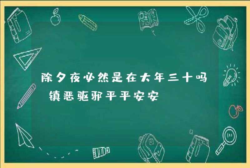 除夕夜必然是在大年三十吗_镇恶驱邪平平安安,第1张