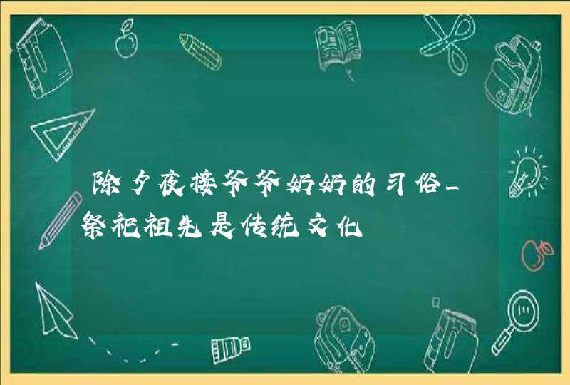 除夕夜接爷爷奶奶的习俗_祭祀祖先是传统文化,第1张